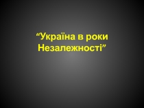 “ Україна в роки Незалежності ”