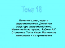 Тема 18
Понятие о диа-, пара- и ферромагнетиках. Доменная структура