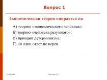 16.02.2019
Позняков В.П.
Вопрос 1
Экономическая теория опирается на
А) теорию