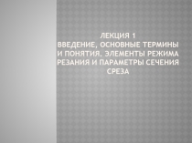 Лекция 1 Введение, основные термины и понятия. Элементы режима резания и