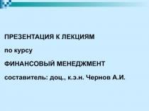 ПРЕЗЕНТАЦИЯ К ЛЕКЦИЯМ
по курсу
ФИНАНСОВЫЙ МЕНЕДЖМЕНТ
составитель: доц., к.э.н
