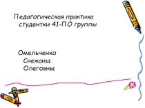 Омельченко Снежаны Олеговны
Педагогическая практика студентки 41-ПО группы