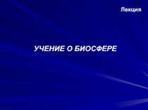 УЧЕНИЕ О БИОСФЕРЕ
Лекция