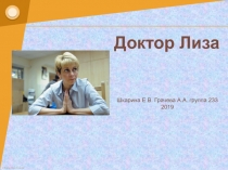 Доктор Лиза
Шкарина Е.В. Грачева А.А. группа 233
2019