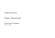 Цифровой дневник
Проект Жилой дом
Литвиненко Елизавета
3 курс 4 группа