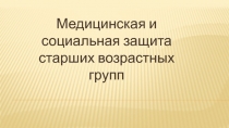 Медицинская и социальная защита старших возрастных групп