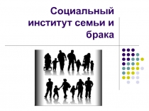 Социальный институт семьи и брака