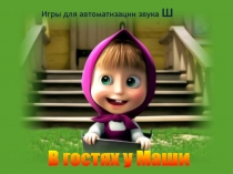 Игры для автоматизации звука Ш
В гостях у Маши