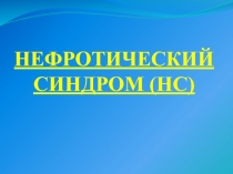 НЕФРОТИЧЕСКИЙ СИНДРОМ (НС)