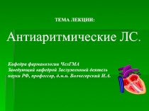 ТЕМА ЛЕКЦИИ:
Антиаритмические ЛС.
Кафедра фармакологии ЧелГМА
Заведующий