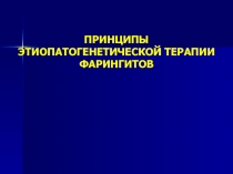 ПРИНЦИПЫ ЭТИОПАТОГЕНЕТИЧЕСКОЙ ТЕРАПИИ ФАРИНГИТОВ