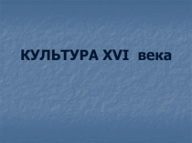 КУЛЬТУРА XVI века