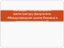 Мы рады, что вы выбрали магистратуру факультета Международная школа бизнеса и
