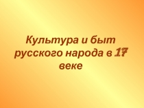 Культура и быт
русского народа в 17 веке