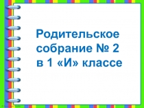 Родительское собрание № 2
в 1 И классе