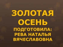 Золотая осень
Подготовила: Рева Наталья Вячеславовна
