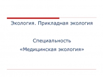 Экология. Прикладная экология Специальность Медицинская экология