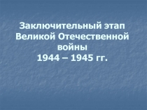 Заключительный этап Великой Отечественной войны 1944 – 1945 гг