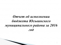 1
Отчет об исполнении бюджета Юсьвинского муниципального района за 2016 год