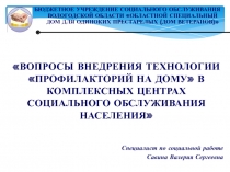 ВОПРОСЫ ВНЕДРЕНИЯ ТЕХНОЛОГИИ ПРОФИЛАКТОРИЙ НА ДОМУ В КОМПЛЕКСНЫХ ЦЕНТРАХ