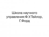 Школа научного управления:Ф.У.Тейлор, Г.Форд