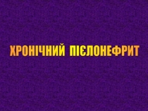 ХРОНІЧНИЙ ПІЄЛОНЕФРИТ