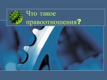 Что такое правоотношения?