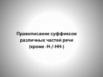 Правописание суффиксов
различных частей речи
(кроме -Н-/-НН-)