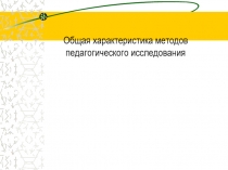 Общая характеристика методов педагогического исследования