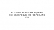 УСЛОВИЯ КВАЛИФИКАЦИИ НА
МЕНЕДЖЕРСКУЮ КОНФЕРЕНЦИЮ
2019