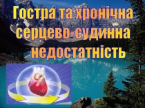 Гостра та хронічна
серцево-судинна
недостатність