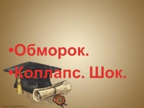 Обморок.
Коллапс. Шок