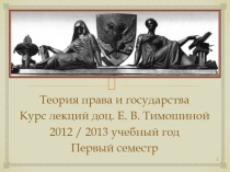 Теория права и государства
Курс лекций доц. Е. В. Тимошиной
2012 / 2013 учебный