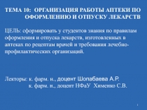 1
ТЕМА 10: ОРГАНИЗАЦИЯ РАБОТЫ АПТЕКИ ПО
ОФОРМЛЕНИЮ И ОТПУСКУ ЛЕКАРСТВ
ЦЕЛЬ: