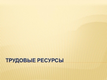 ТРУДОВЫЕ РЕСУРСЫ