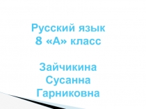 Русский язык
8 А класс
Зайчикина Сусанна Гарниковна