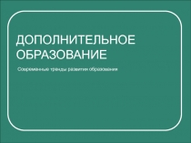 ДОПОЛНИТЕЛЬНОЕ ОБРАЗОВАНИЕ
Современные тренды развития образования