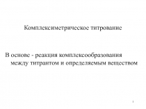 1
Комплексиметрическое титрование
В основе - реакция комплексообразования между