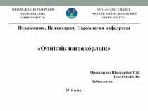 Неврология, Психиатрия, Наркология кафедрасы
 Опийлік нашақорлық 
Орындаған: