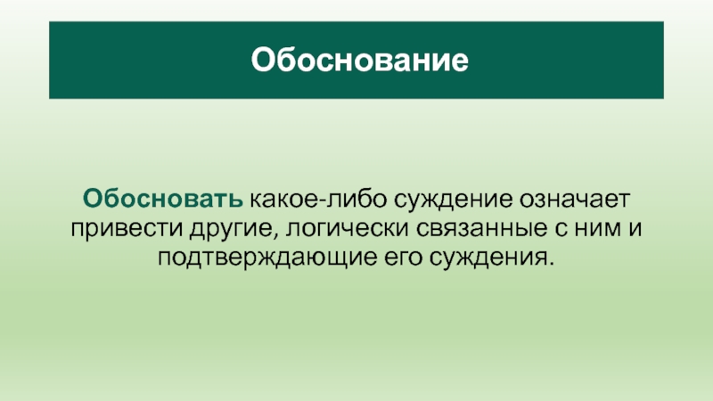 Обоснование   Обосновать какое-либо суждение означает привести другие, логически связанные с ним и подтверждающие его