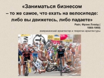 Заниматься бизнесом
– то же самое, что ехать на велосипеде:
либо вы движетесь,