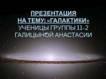 ГАЛАКТИКИ ученицы группы 11-2 галицыной анастасии