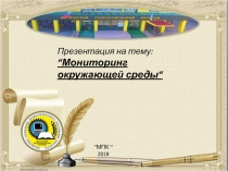 “ Мониторинг окружающей среды “
‘’ МПК ‘’
2018