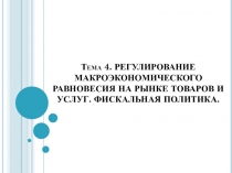 Тема 4. РЕГУЛИРОВАНИЕ МАКРОЭКОНОМИЧЕСКОГО РАВНОВЕСИЯ НА РЫНКЕ ТОВАРОВ И УСЛУГ