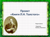 Проект
Книги Л.Н. Толстого
Подготовила воспитатель
Паранина
Любовь Ивановна