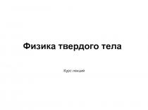 Физика твердого тела
Курс лекций