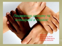 Поширення расизму та ксенофобії в Україні!
Виконали :
Студенти гр.45-Ю
Левицька