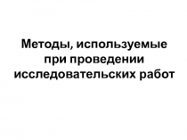 М етоды, используемые при проведении исследовательских работ