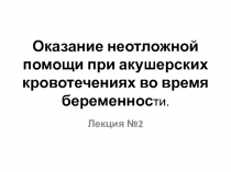 Оказание неотложной помощи при акушерских кровотечениях во время беременнос ти
