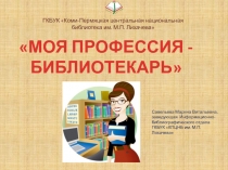 МОЯ ПРОФЕССИЯ -
БИБЛИОТЕКАРЬ
ГКБУК Коми-Пермяцкая центральная национальная